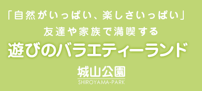 自然がいっぱい、楽しさいっぱい。友達や家族で満喫する、遊びのバラエティーランド「城山公園」